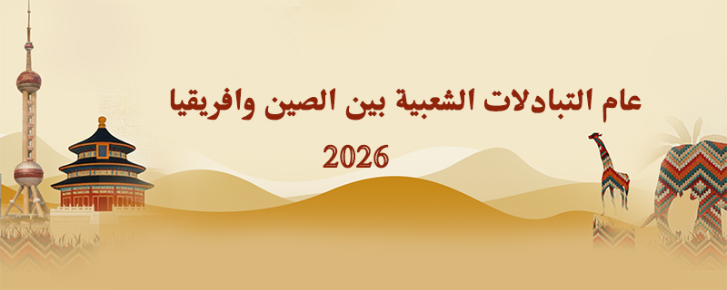 عام التبادلات الشعبية بين الصين وافريقيا 2026